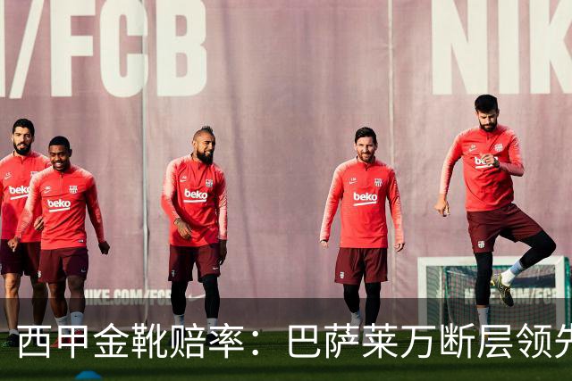 西甲金靴赔率：巴萨莱万断层领先 皇马3人前10