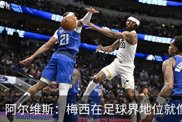 阿尔维斯：梅西在足球界地位就像耶稣，把球传给他欣赏表演就行了